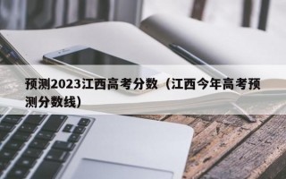 预测2023江西高考分数（江西今年高考预测分数线）