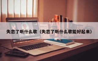 失恋了听什么歌（失恋了听什么歌能好起来）