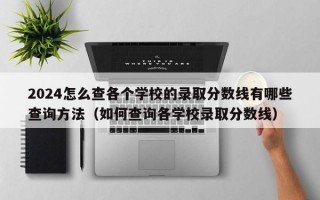 2024怎么查各个学校的录取分数线有哪些查询方法（如何查询各学校录取分数线）