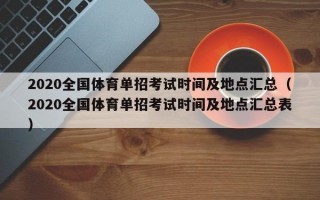 2020全国体育单招考试时间及地点汇总（2020全国体育单招考试时间及地点汇总表）