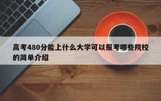 高考480分能上什么大学可以报考哪些院校的简单介绍