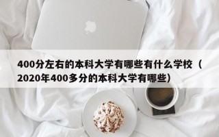 400分左右的本科大学有哪些有什么学校（2020年400多分的本科大学有哪些）