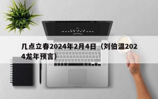 几点立春2024年2月4日（刘伯温2024龙年预言）