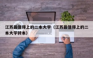 江苏最值得上的二本大学（江苏最值得上的二本大学转本）