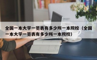 全国一本大学一览表有多少所一本院校（全国一本大学一览表有多少所一本院校）