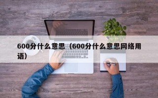 600分什么意思（600分什么意思网络用语）