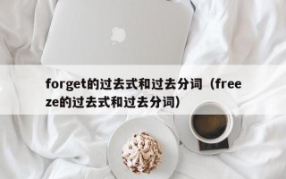 forget的过去式和过去分词（freeze的过去式和过去分词）