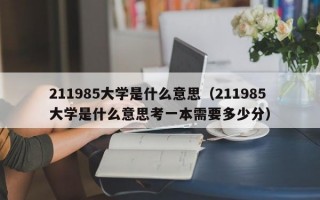 211985大学是什么意思（211985大学是什么意思考一本需要多少分）