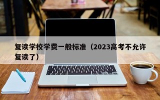 复读学校学费一般标准（2023高考不允许复读了）