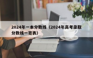 2024年一本分数线（2024年高考录取分数线一览表）