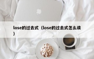 lose的过去式（lose的过去式怎么读）