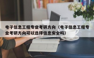 电子信息工程专业考研方向（电子信息工程专业考研方向可以选择信息安全吗）