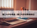 理工大学分数线（理工大学分数线排名）