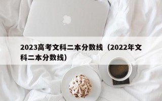 2023高考文科二本分数线（2022年文科二本分数线）