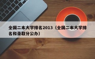 全国二本大学排名2013（全国二本大学排名和录取分公办）