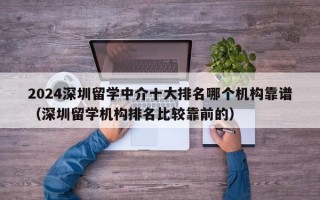 2024深圳留学中介十大排名哪个机构靠谱（深圳留学机构排名比较靠前的）