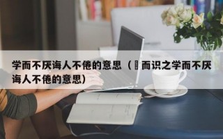 学而不厌诲人不倦的意思（黙而识之学而不厌诲人不倦的意思）