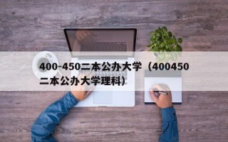 400-450二本公办大学（400450二本公办大学理科）