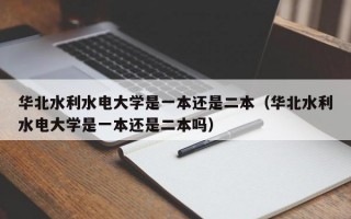 华北水利水电大学是一本还是二本（华北水利水电大学是一本还是二本吗）