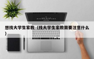 想找大学生家教（找大学生家教需要注意什么）