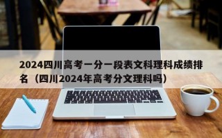 2024四川高考一分一段表文科理科成绩排名（四川2024年高考分文理科吗）