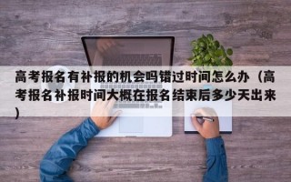 高考报名有补报的机会吗错过时间怎么办（高考报名补报时间大概在报名结束后多少天出来）