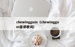 chewinggum（chewinggum音译歌词）