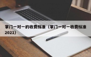 掌门一对一的收费标准（掌门一对一收费标准2021）