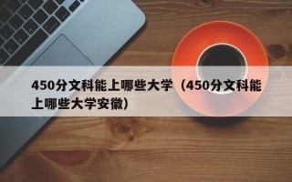 450分文科能上哪些大学（450分文科能上哪些大学安徽）