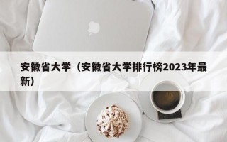 安徽省大学（安徽省大学排行榜2023年最新）