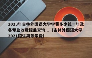 2023年吉林外国语大学学费多少钱一年及各专业收费标准查询...（吉林外国语大学2021招生简章学费）