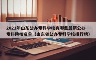 2022年山东公办专科学校有哪些最新公办专科院校名单（山东省公办专科学校排行榜）