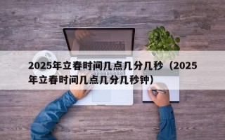 2025年立春时间几点几分几秒（2025年立春时间几点几分几秒钟）