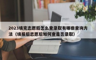 2023填完志愿后怎么查录取有哪些查询方法（填报后志愿后如何查是否录取）