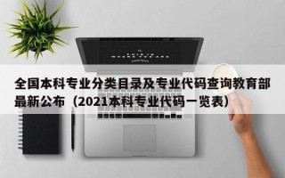 全国本科专业分类目录及专业代码查询教育部最新公布（2021本科专业代码一览表）