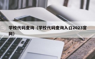 学校代码查询（学校代码查询入口2023官网）