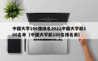 中国大学100强排名2022中国大学前100名单（中国大学前100名排名表）