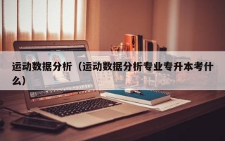 运动数据分析（运动数据分析专业专升本考什么）