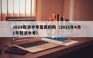 2024取消中考是真的吗（2021年4月1号取消中考）