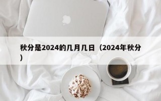 秋分是2024的几月几日（2024年秋分）