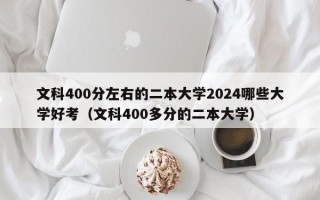 文科400分左右的二本大学2024哪些大学好考（文科400多分的二本大学）