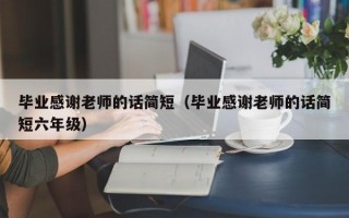 毕业感谢老师的话简短（毕业感谢老师的话简短六年级）