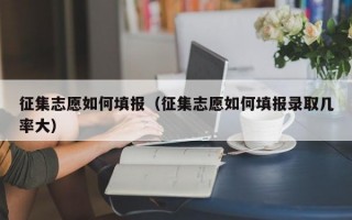 征集志愿如何填报（征集志愿如何填报录取几率大）