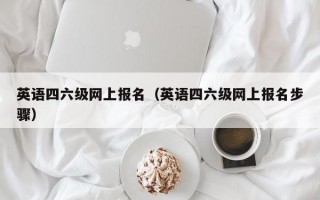 英语四六级网上报名（英语四六级网上报名步骤）