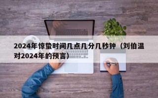 2024年惊蛰时间几点几分几秒钟（刘伯温对2024年的预言）