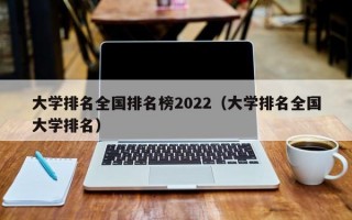 大学排名全国排名榜2022（大学排名全国大学排名）