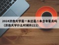 2024济南大学是一本还是二本含金量高吗（济南大学什么时候升211）