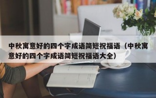 中秋寓意好的四个字成语简短祝福语（中秋寓意好的四个字成语简短祝福语大全）