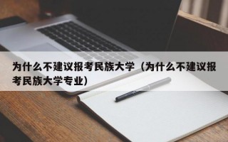 为什么不建议报考民族大学（为什么不建议报考民族大学专业）