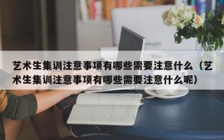 艺术生集训注意事项有哪些需要注意什么（艺术生集训注意事项有哪些需要注意什么呢）